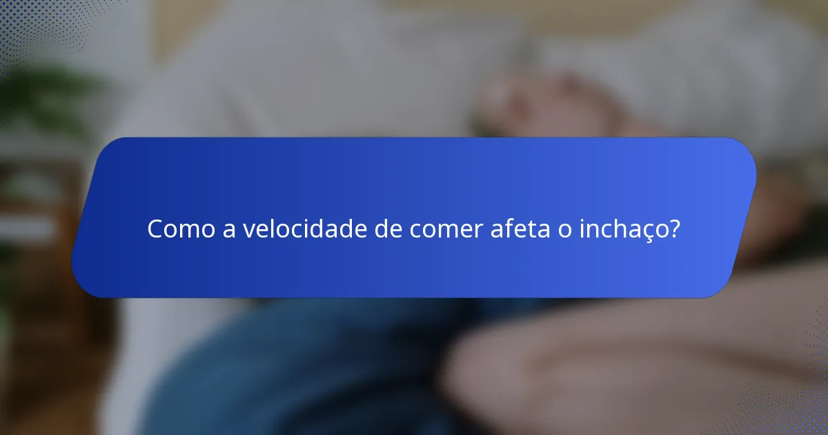 Como a velocidade de comer afeta o inchaço?