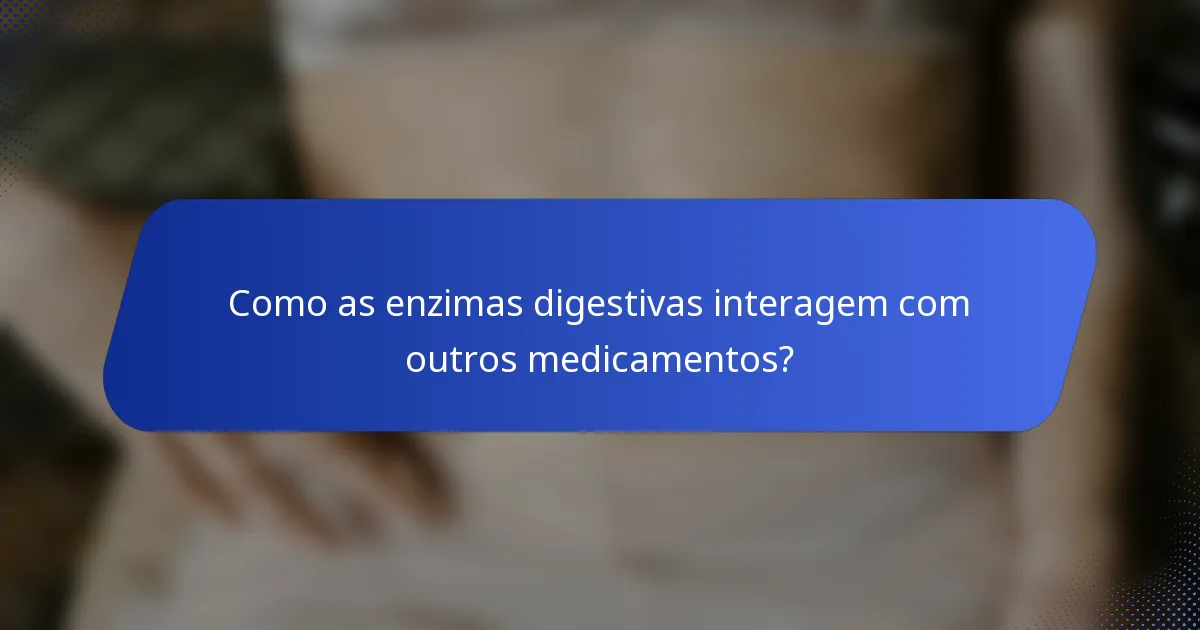 Como as enzimas digestivas interagem com outros medicamentos?