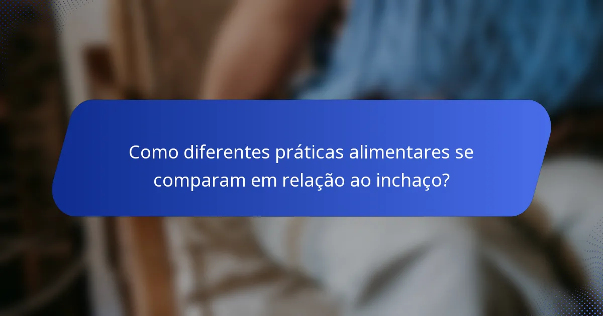 Como diferentes práticas alimentares se comparam em relação ao inchaço?