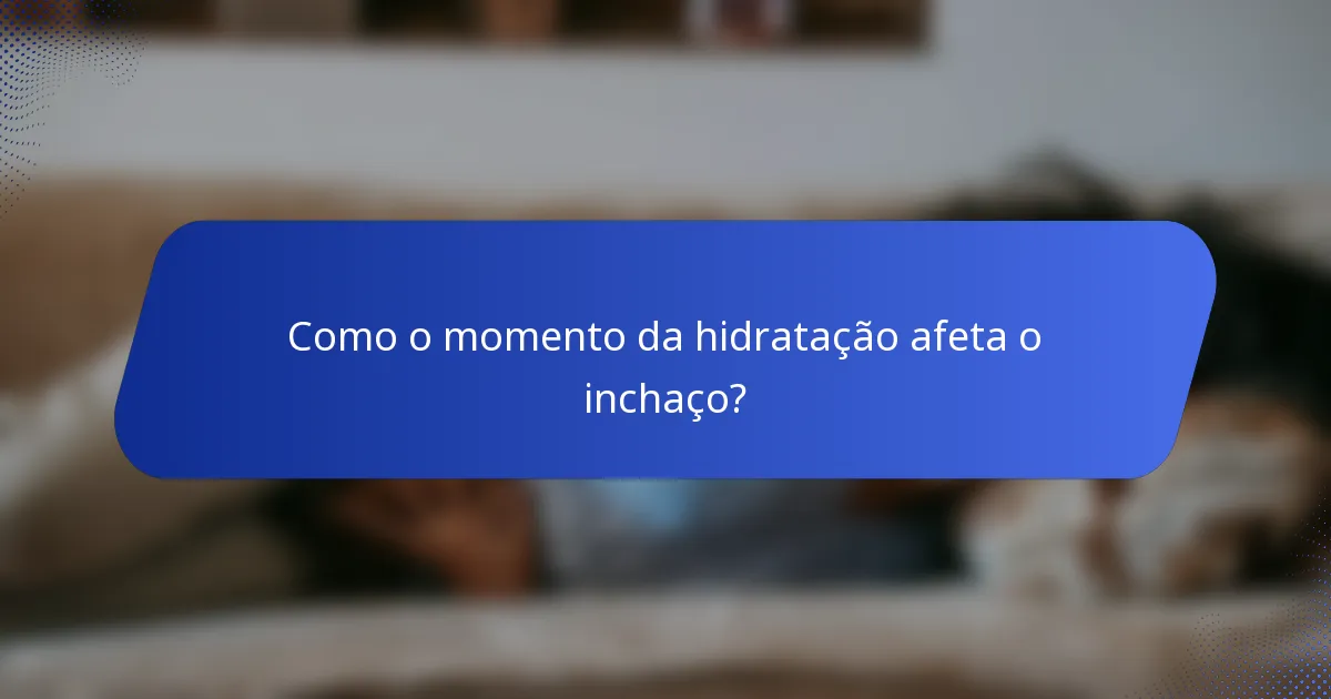 Como o momento da hidratação afeta o inchaço?