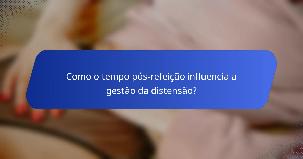 Como o tempo pós-refeição influencia a gestão da distensão?