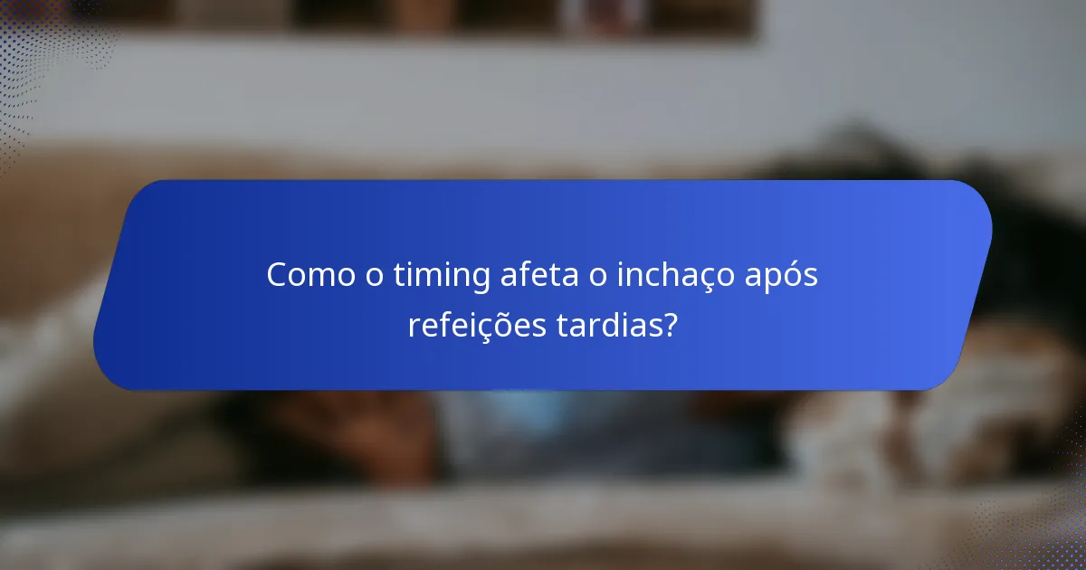 Como o timing afeta o inchaço após refeições tardias?