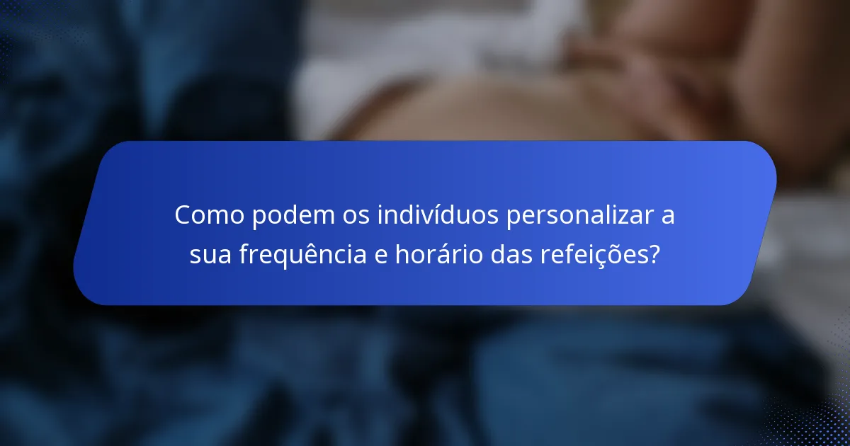 Como podem os indivíduos personalizar a sua frequência e horário das refeições?