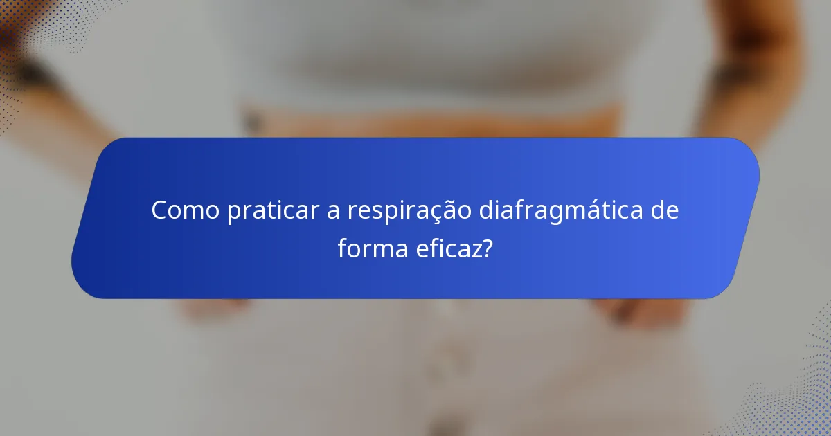Como praticar a respiração diafragmática de forma eficaz?