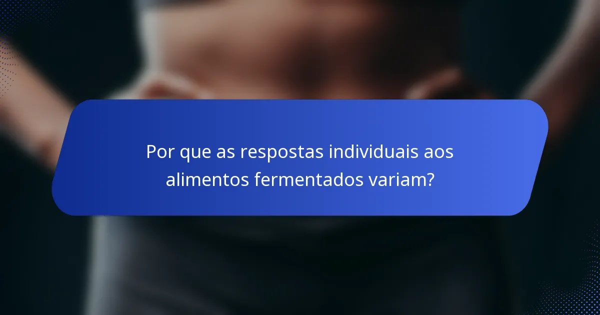 Por que as respostas individuais aos alimentos fermentados variam?