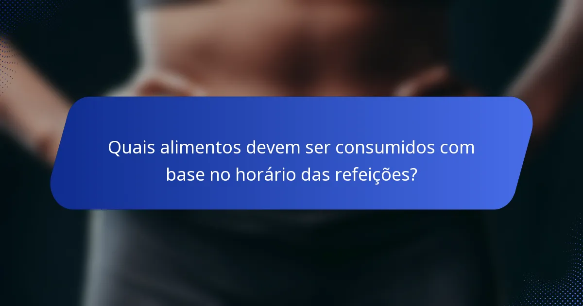 Quais alimentos devem ser consumidos com base no horário das refeições?
