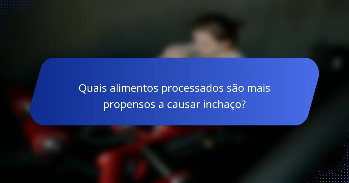 Quais alimentos processados são mais propensos a causar inchaço?