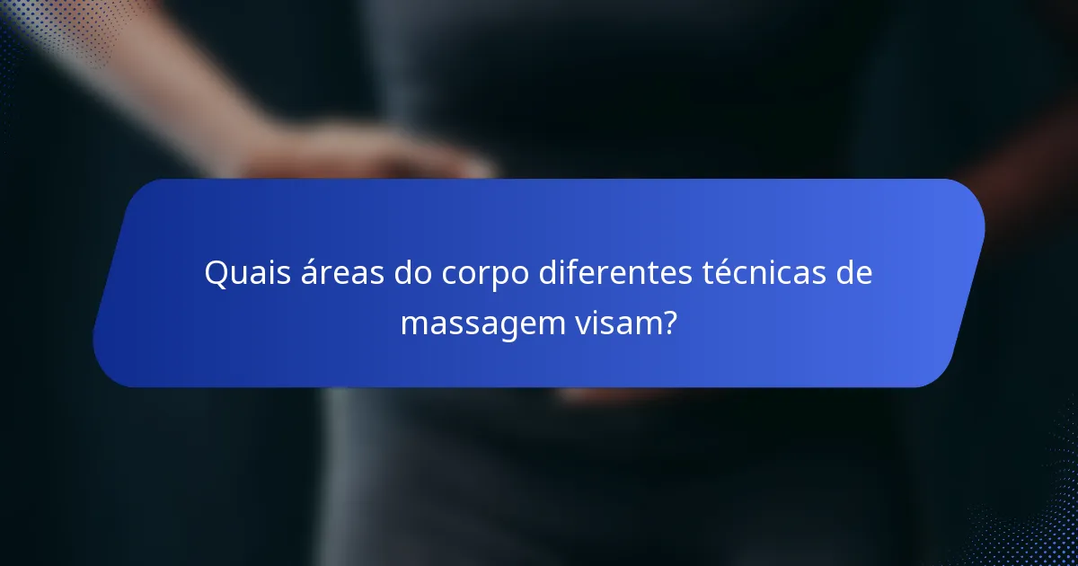 Quais áreas do corpo diferentes técnicas de massagem visam?