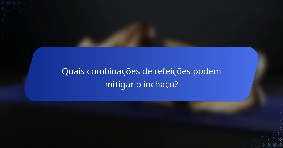 Quais combinações de refeições podem mitigar o inchaço?