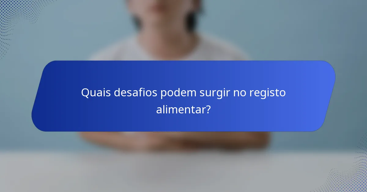 Quais desafios podem surgir no registo alimentar?