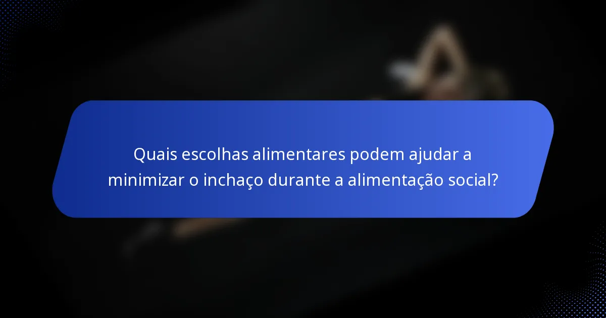 Quais escolhas alimentares podem ajudar a minimizar o inchaço durante a alimentação social?