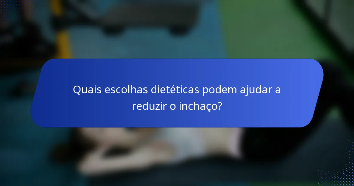 Quais escolhas dietéticas podem ajudar a reduzir o inchaço?