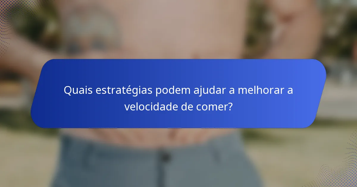 Quais estratégias podem ajudar a melhorar a velocidade de comer?