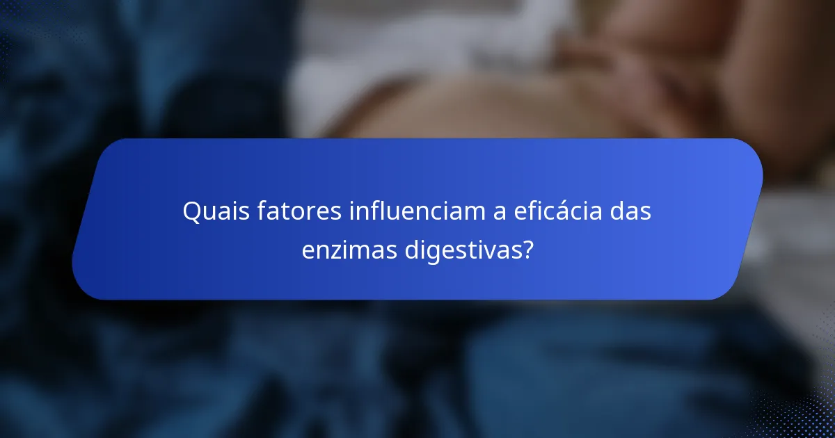 Quais fatores influenciam a eficácia das enzimas digestivas?