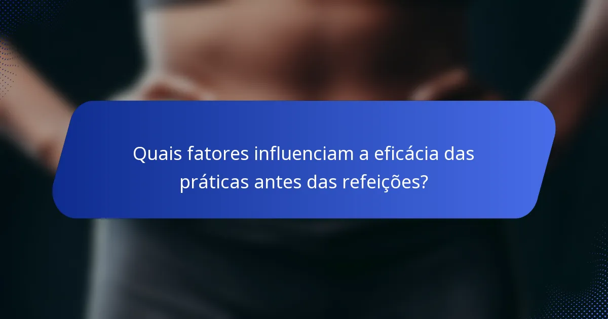 Quais fatores influenciam a eficácia das práticas antes das refeições?