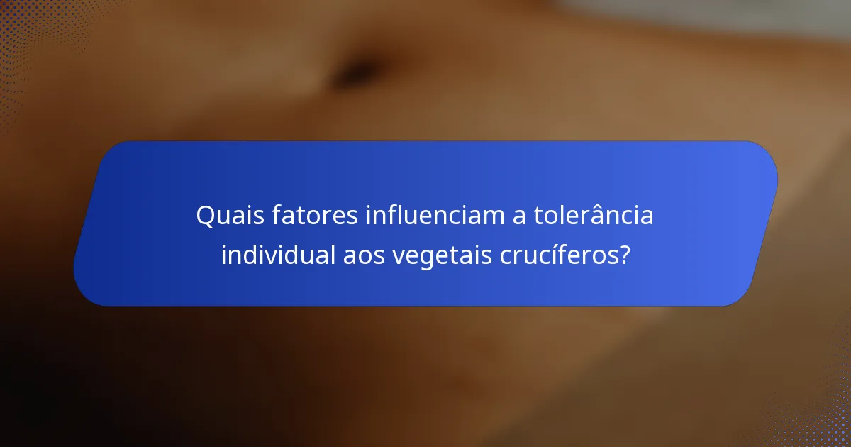 Quais fatores influenciam a tolerância individual aos vegetais crucíferos?