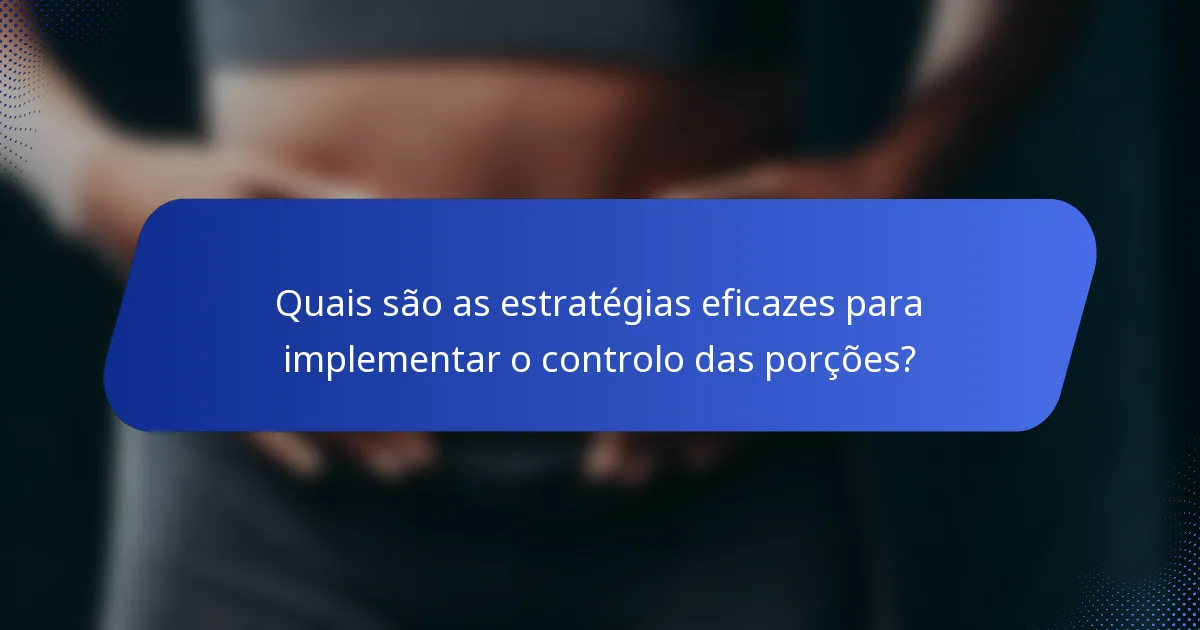 Quais são as estratégias eficazes para implementar o controlo das porções?