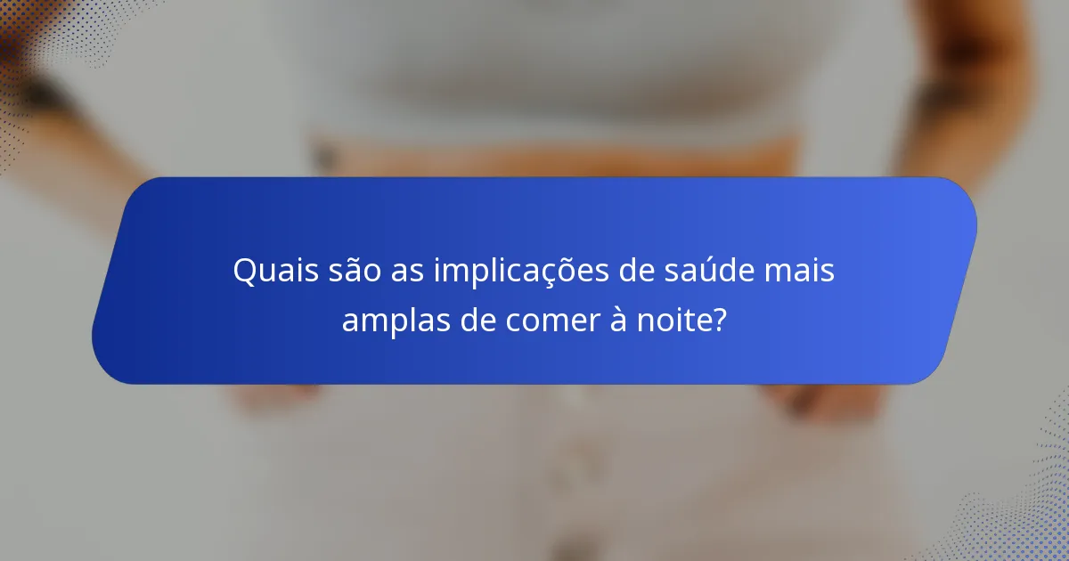 Quais são as implicações de saúde mais amplas de comer à noite?