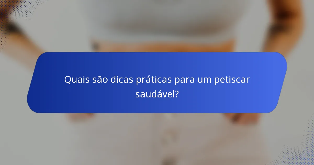 Quais são dicas práticas para um petiscar saudável?