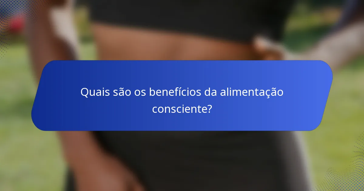 Quais são os benefícios da alimentação consciente?