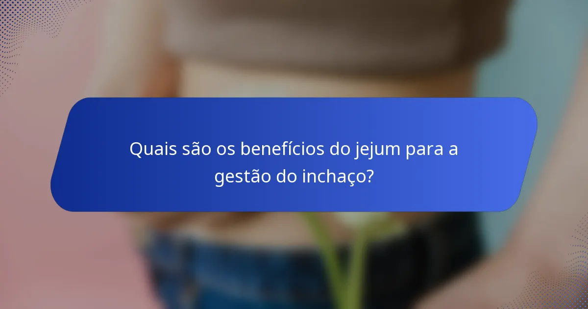 Quais são os benefícios do jejum para a gestão do inchaço?