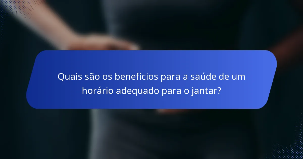 Quais são os benefícios para a saúde de um horário adequado para o jantar?