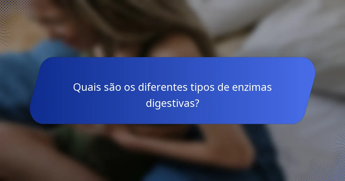 Quais são os diferentes tipos de enzimas digestivas?
