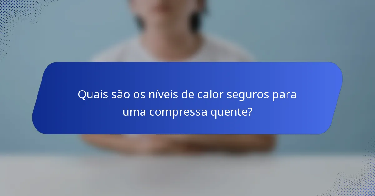 Quais são os níveis de calor seguros para uma compressa quente?