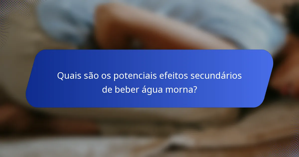 Quais são os potenciais efeitos secundários de beber água morna?
