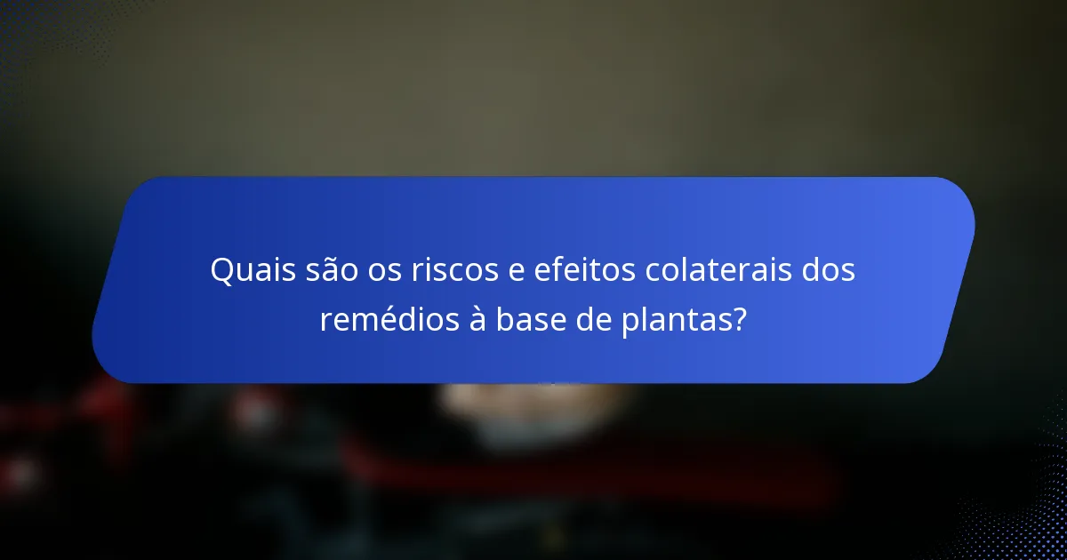 Quais são os riscos e efeitos colaterais dos remédios à base de plantas?