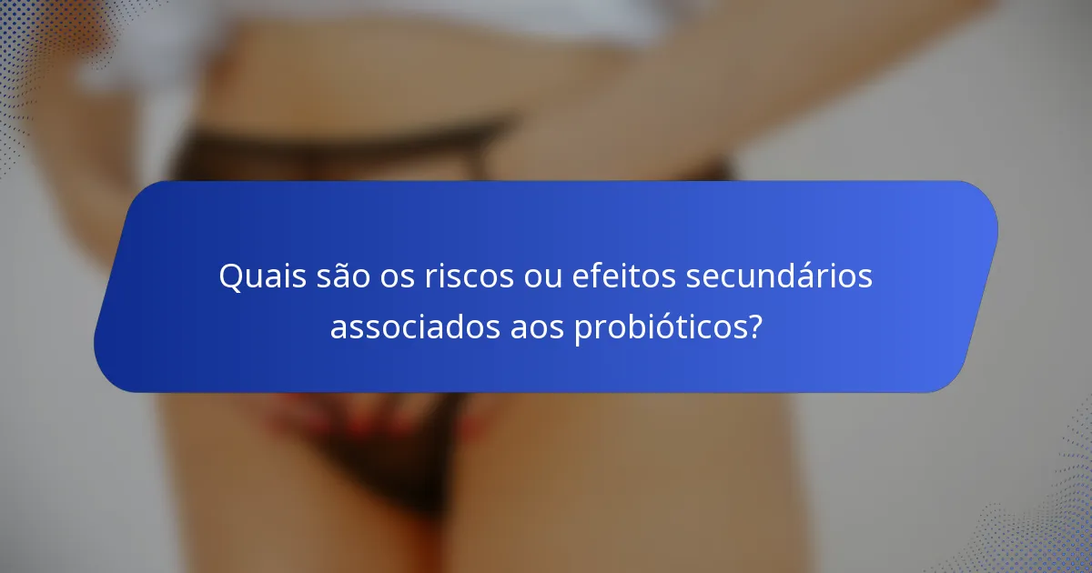 Quais são os riscos ou efeitos secundários associados aos probióticos?
