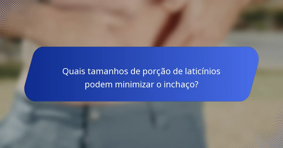 Quais tamanhos de porção de laticínios podem minimizar o inchaço?