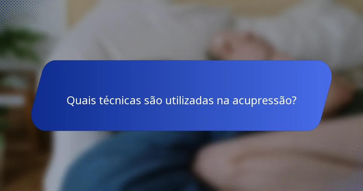 Quais técnicas são utilizadas na acupressão?