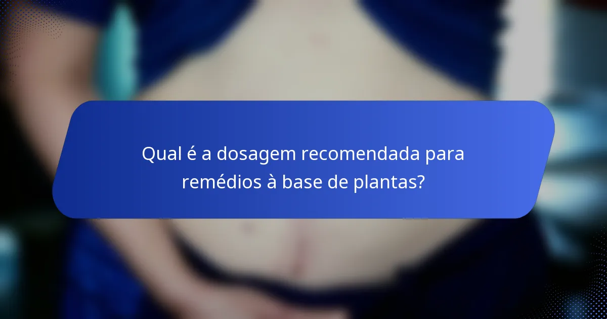 Qual é a dosagem recomendada para remédios à base de plantas?
