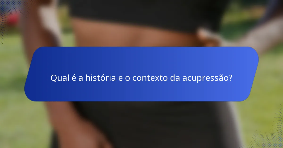 Qual é a história e o contexto da acupressão?
