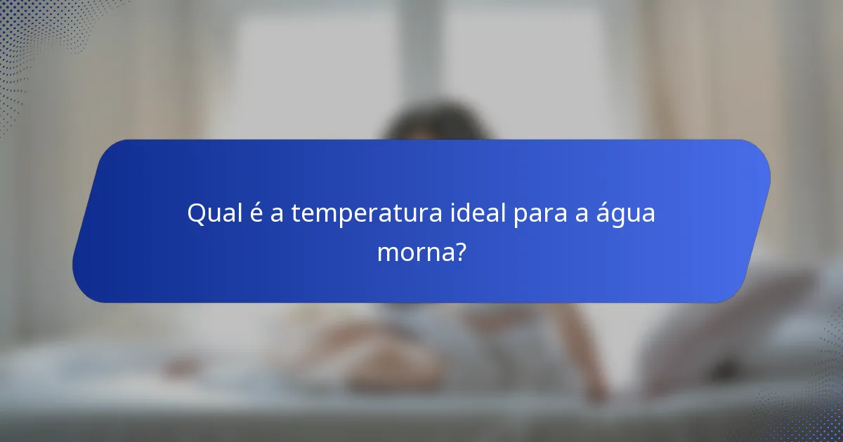 Qual é a temperatura ideal para a água morna?