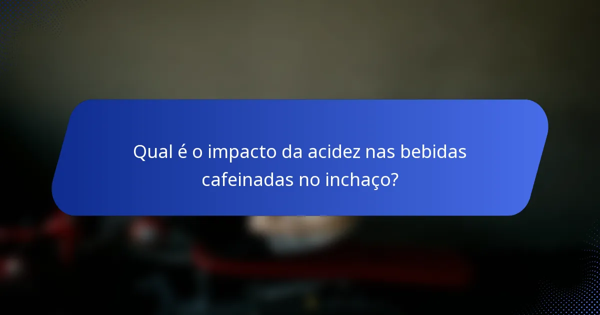 Qual é o impacto da acidez nas bebidas cafeinadas no inchaço?
