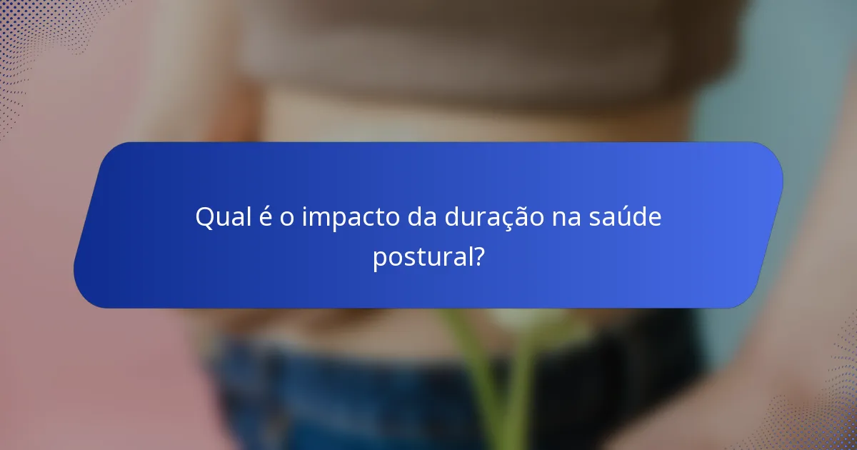 Qual é o impacto da duração na saúde postural?