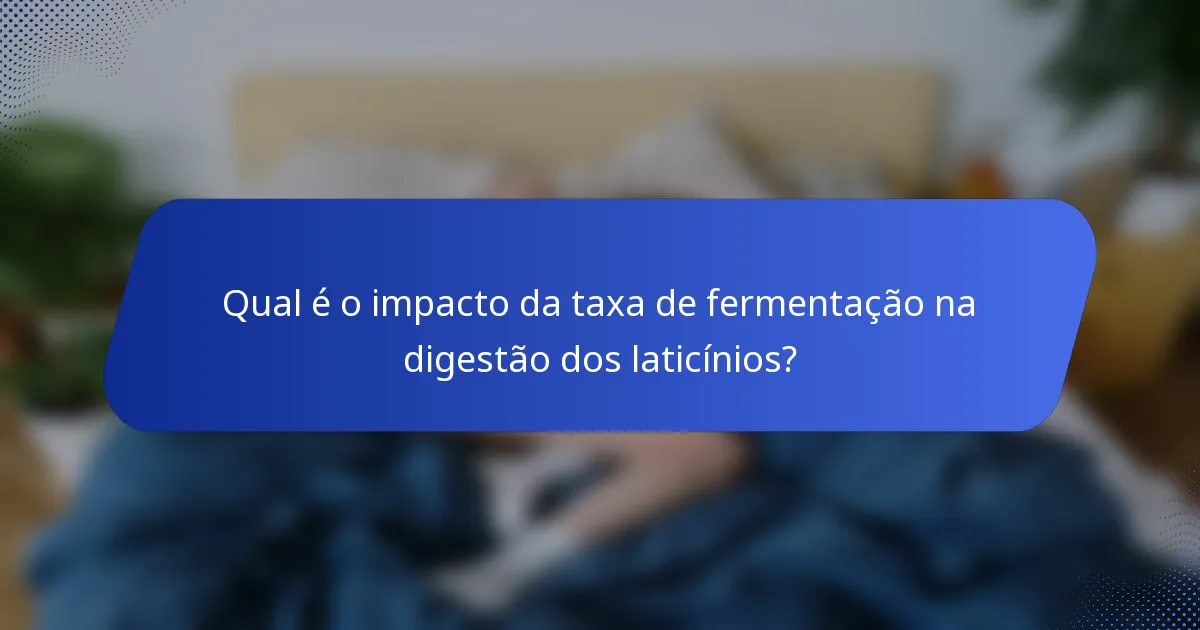 Qual é o impacto da taxa de fermentação na digestão dos laticínios?