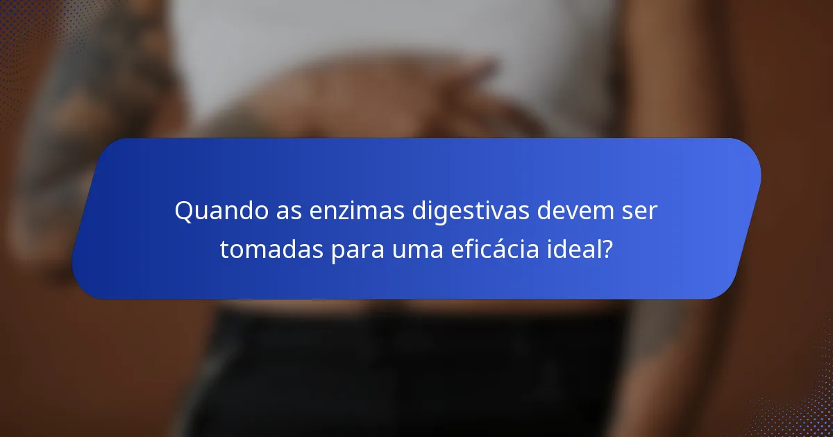 Quando as enzimas digestivas devem ser tomadas para uma eficácia ideal?